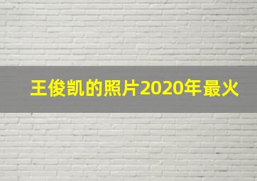 王俊凯的照片2020年最火