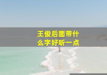 王俊后面带什么字好听一点