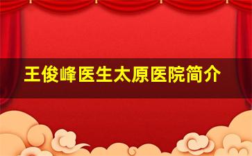 王俊峰医生太原医院简介