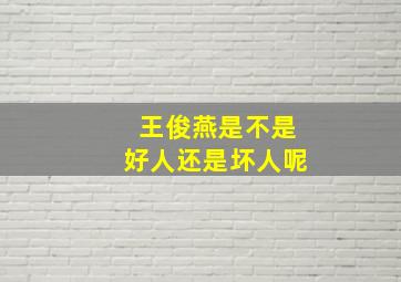 王俊燕是不是好人还是坏人呢