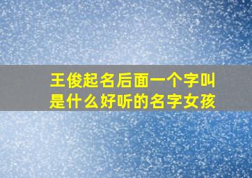 王俊起名后面一个字叫是什么好听的名字女孩