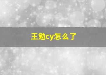 王勉cy怎么了