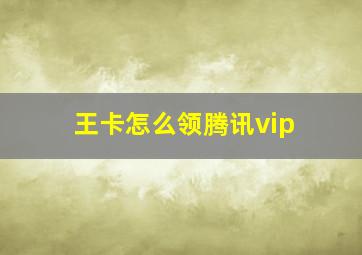 王卡怎么领腾讯vip