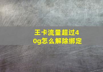 王卡流量超过40g怎么解除绑定