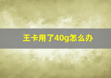 王卡用了40g怎么办