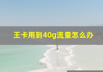 王卡用到40g流量怎么办