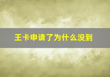 王卡申请了为什么没到