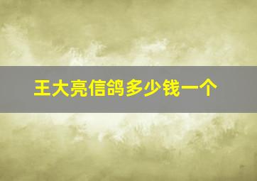 王大亮信鸽多少钱一个