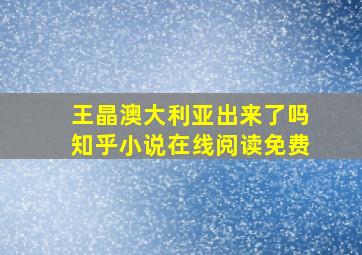 王晶澳大利亚出来了吗知乎小说在线阅读免费