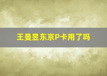 王曼昱东京P卡用了吗