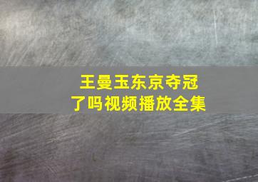 王曼玉东京夺冠了吗视频播放全集