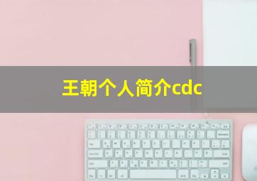 王朝个人简介cdc