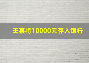 王某将10000元存入银行