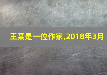 王某是一位作家,2018年3月