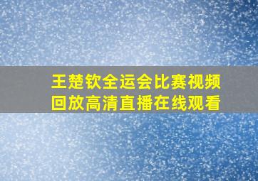 王楚钦全运会比赛视频回放高清直播在线观看