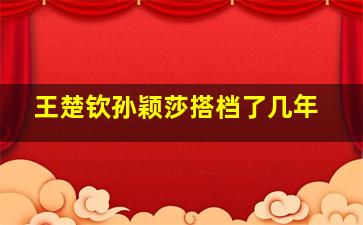 王楚钦孙颖莎搭档了几年