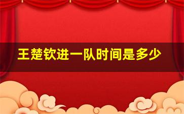 王楚钦进一队时间是多少