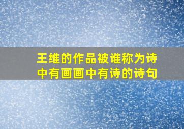 王维的作品被谁称为诗中有画画中有诗的诗句