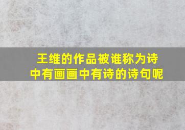 王维的作品被谁称为诗中有画画中有诗的诗句呢