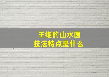 王维的山水画技法特点是什么