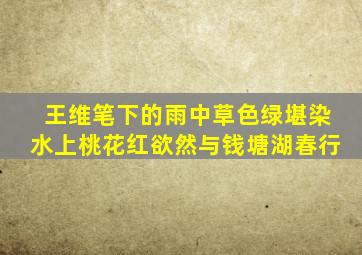 王维笔下的雨中草色绿堪染水上桃花红欲然与钱塘湖春行