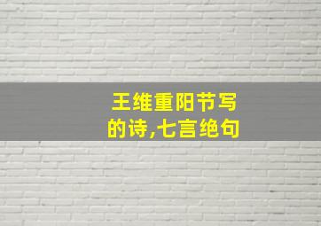 王维重阳节写的诗,七言绝句