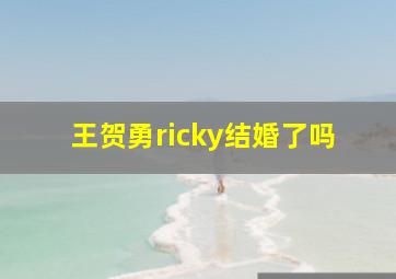 王贺勇ricky结婚了吗