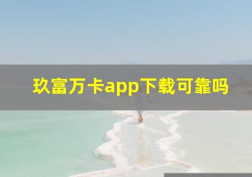 玖富万卡app下载可靠吗