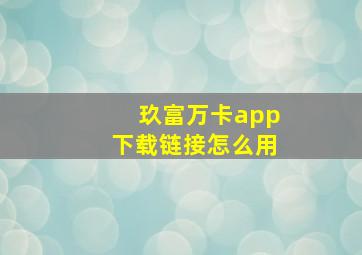 玖富万卡app下载链接怎么用