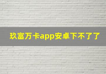 玖富万卡app安卓下不了了