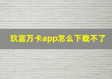 玖富万卡app怎么下载不了