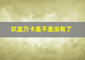 玖富万卡是不是没有了