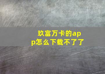 玖富万卡的app怎么下载不了了