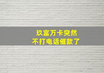 玖富万卡突然不打电话催款了