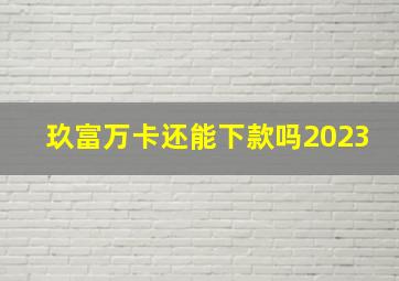 玖富万卡还能下款吗2023