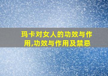 玛卡对女人的功效与作用,功效与作用及禁忌