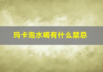 玛卡泡水喝有什么禁忌