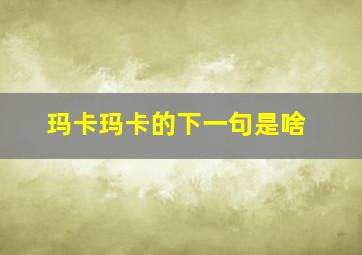 玛卡玛卡的下一句是啥