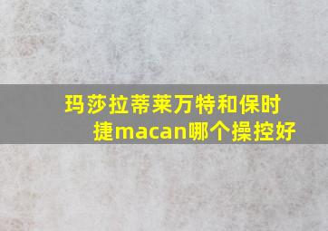 玛莎拉蒂莱万特和保时捷macan哪个操控好