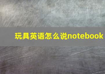 玩具英语怎么说notebook