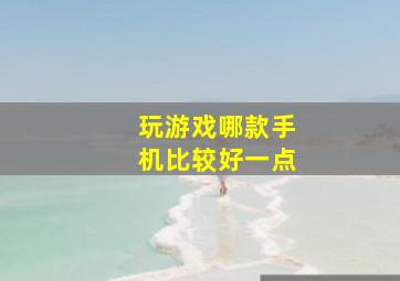 玩游戏哪款手机比较好一点