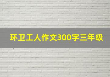 环卫工人作文300字三年级