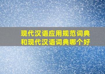 现代汉语应用规范词典和现代汉语词典哪个好