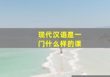 现代汉语是一门什么样的课