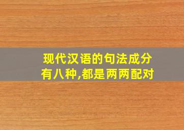 现代汉语的句法成分有八种,都是两两配对