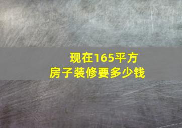 现在165平方房子装修要多少钱