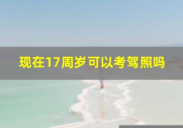 现在17周岁可以考驾照吗