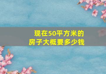 现在50平方米的房子大概要多少钱