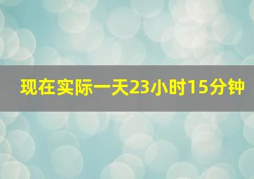 现在实际一天23小时15分钟