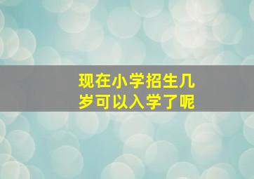 现在小学招生几岁可以入学了呢